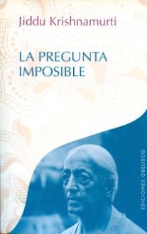 LIBROS DE KRISHNAMURTI | LA PREGUNTA IMPOSIBLE LIBROS DE KRISHNAMURTI | LA PREGUNTA IMPOSIBLE